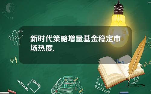 新时代策略增量基金稳定市场热度.