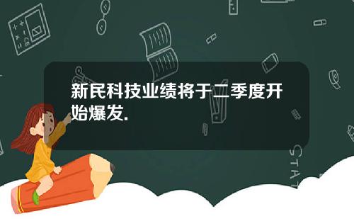 新民科技业绩将于二季度开始爆发.