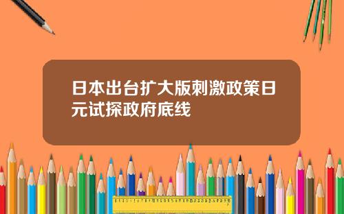 日本出台扩大版刺激政策日元试探政府底线