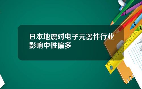 日本地震对电子元器件行业影响中性偏多