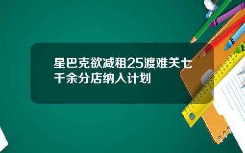 星巴克欲减租25渡难关七千余分店纳入计划