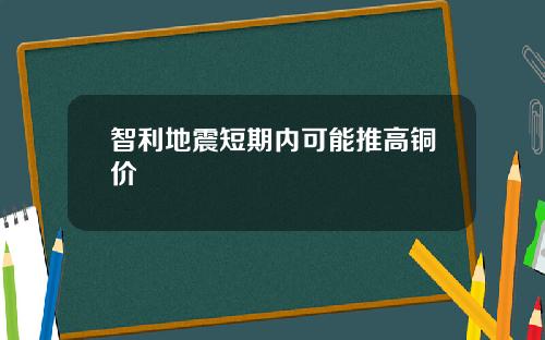 智利地震短期内可能推高铜价