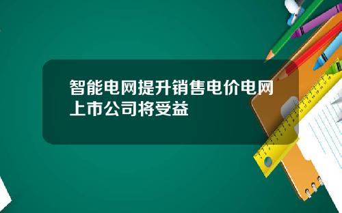 智能电网提升销售电价电网上市公司将受益