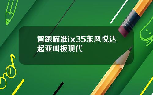 智跑瞄准ix35东风悦达起亚叫板现代