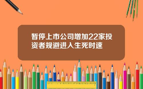 暂停上市公司增加22家投资者规避进入生死时速