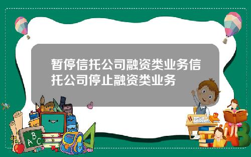 暂停信托公司融资类业务信托公司停止融资类业务