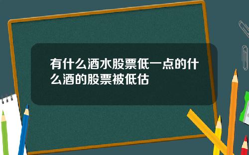 有什么酒水股票低一点的什么酒的股票被低估