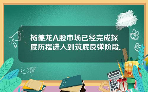 杨德龙A股市场已经完成探底历程进入到筑底反弹阶段.