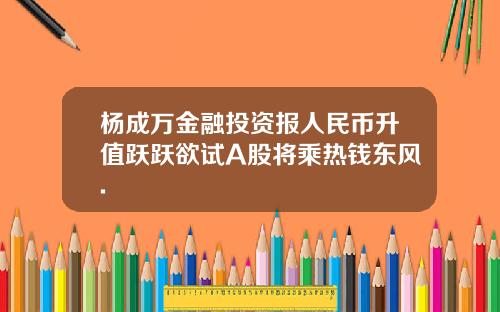 杨成万金融投资报人民币升值跃跃欲试A股将乘热钱东风.