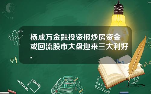 杨成万金融投资报炒房资金或回流股市大盘迎来三大利好.