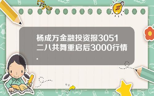 杨成万金融投资报3051二八共舞重启后3000行情.