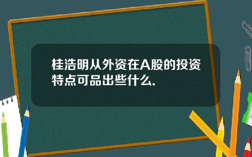 桂浩明从外资在A股的投资特点可品出些什么.