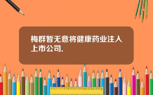 梅群暂无意将健康药业注入上市公司.