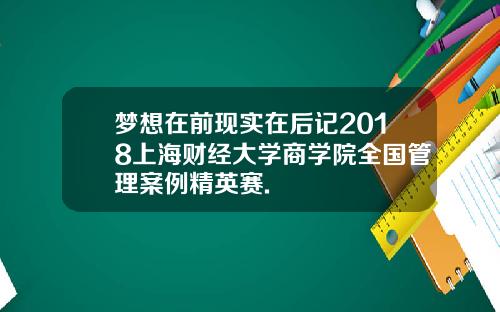 梦想在前现实在后记2018上海财经大学商学院全国管理案例精英赛.