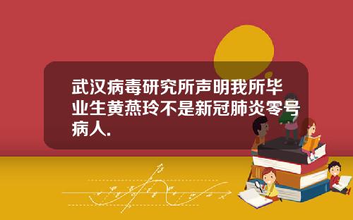 武汉病毒研究所声明我所毕业生黄燕玲不是新冠肺炎零号病人.