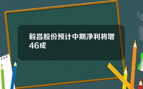 毅昌股份预计中期净利将增46成