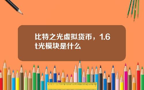 比特之光虚拟货币，1.6t光模块是什么