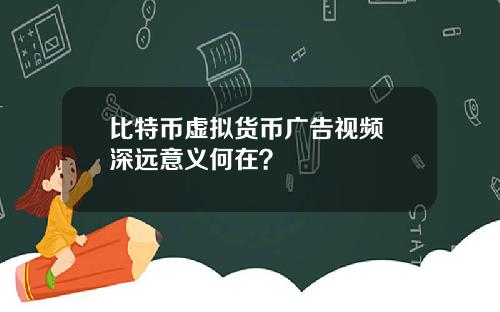 比特币虚拟货币广告视频 深远意义何在？