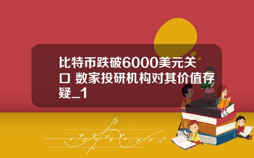 比特币跌破6000美元关口 数家投研机构对其价值存疑_1