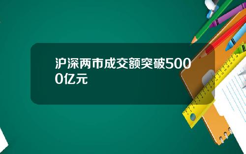 沪深两市成交额突破5000亿元