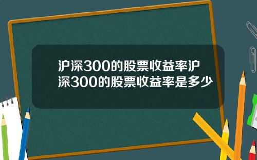 沪深300的股票收益率沪深300的股票收益率是多少