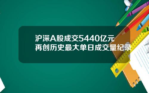 沪深A股成交5440亿元再创历史最大单日成交量纪录