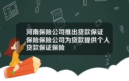 河南保险公司推出贷款保证保险保险公司为贷款提供个人贷款保证保险