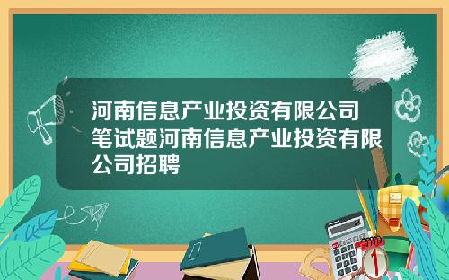 河南信息产业投资有限公司笔试题河南信息产业投资有限公司招聘