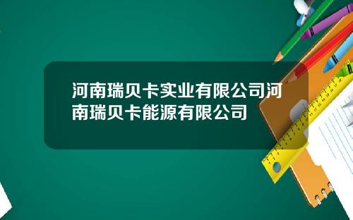 河南瑞贝卡实业有限公司河南瑞贝卡能源有限公司