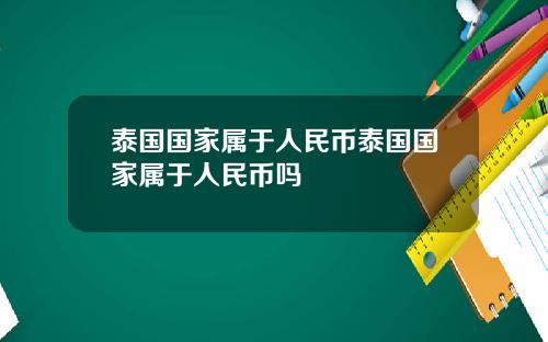 泰国国家属于人民币泰国国家属于人民币吗