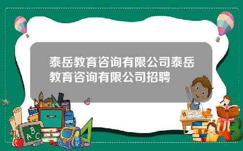 泰岳教育咨询有限公司泰岳教育咨询有限公司招聘