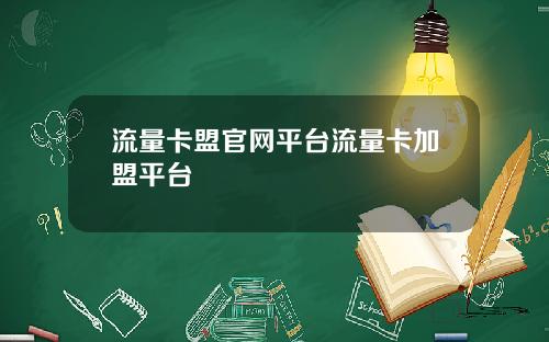 流量卡盟官网平台流量卡加盟平台