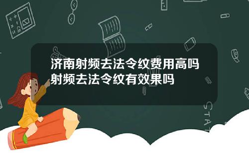 济南射频去法令纹费用高吗射频去法令纹有效果吗