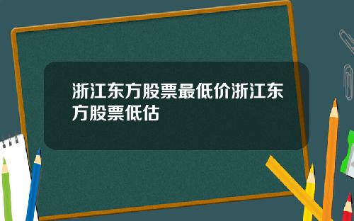 浙江东方股票最低价浙江东方股票低估