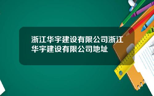 浙江华宇建设有限公司浙江华宇建设有限公司地址