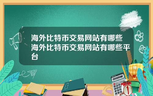 海外比特币交易网站有哪些海外比特币交易网站有哪些平台