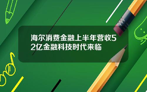 海尔消费金融上半年营收52亿金融科技时代来临