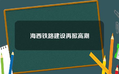 海西铁路建设再掀高潮