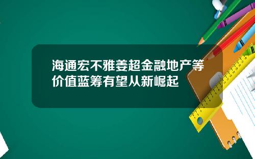 海通宏不雅姜超金融地产等价值蓝筹有望从新崛起