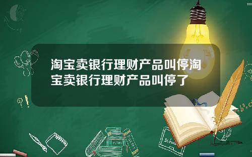 淘宝卖银行理财产品叫停淘宝卖银行理财产品叫停了