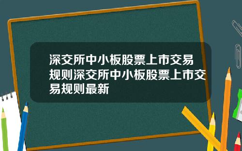 深交所中小板股票上市交易规则深交所中小板股票上市交易规则最新