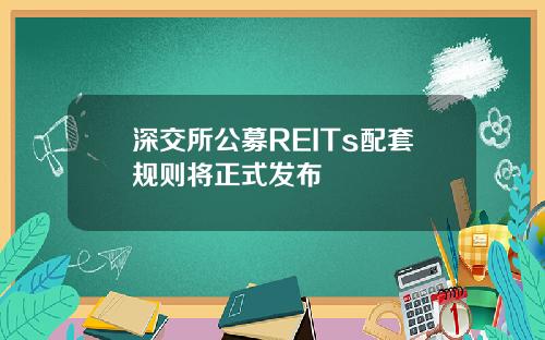 深交所公募REITs配套规则将正式发布