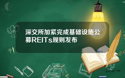 深交所加紧完成基础设施公募REITs规则发布