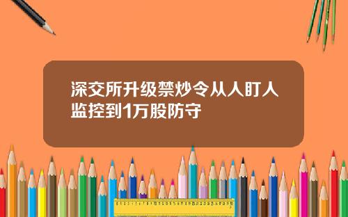 深交所升级禁炒令从人盯人监控到1万股防守