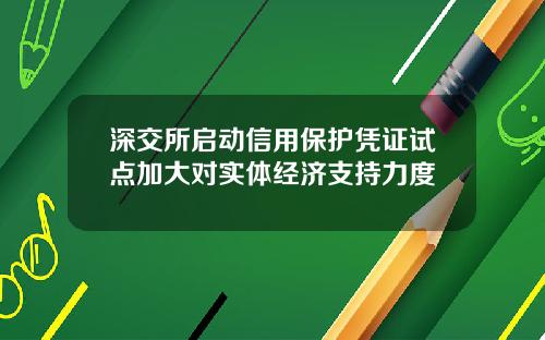 深交所启动信用保护凭证试点加大对实体经济支持力度