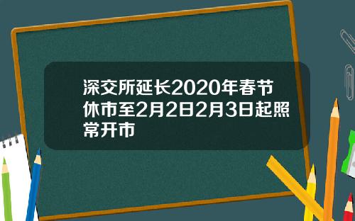 深交所延长2020年春节休市至2月2日2月3日起照常开市