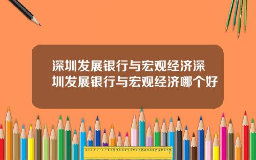 深圳发展银行与宏观经济深圳发展银行与宏观经济哪个好