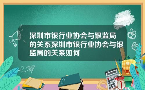 深圳市银行业协会与银监局的关系深圳市银行业协会与银监局的关系如何