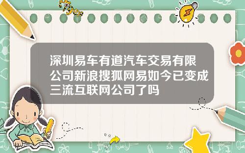 深圳易车有道汽车交易有限公司新浪搜狐网易如今已变成三流互联网公司了吗