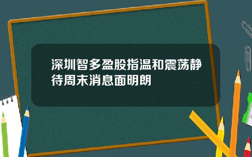 深圳智多盈股指温和震荡静待周末消息面明朗